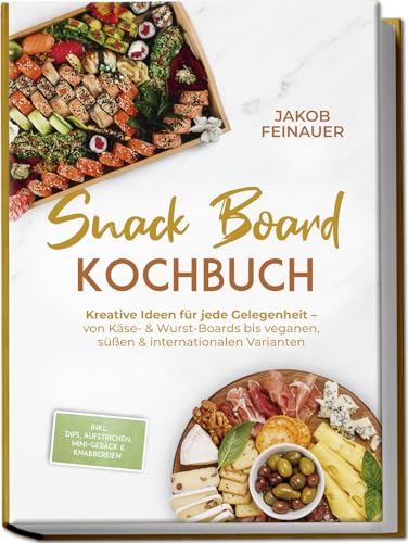 Snack Board Kochbuch: Kreative Ideen für jede Gelegenheit – von Käse- & Wurst-Boards bis veganen, süßen & internationalen Varianten – inkl. Dips, Aufstrichen, Mini-Gebäck & Knabbereien