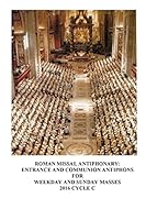 The Roman Missal Antiphonary: Entrance and Communion Antiphons for Weekday and Sunday Masses 2016 Cycle C 1508984905 Book Cover