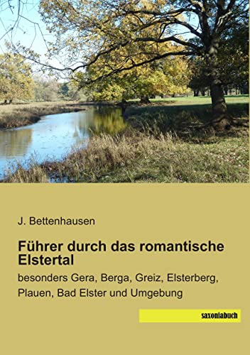 Fuehrer durch das romantische Elstertal: besonders Gera, Berga, Greiz, Elsterberg, Plauen, Bad Elster und Umgebung