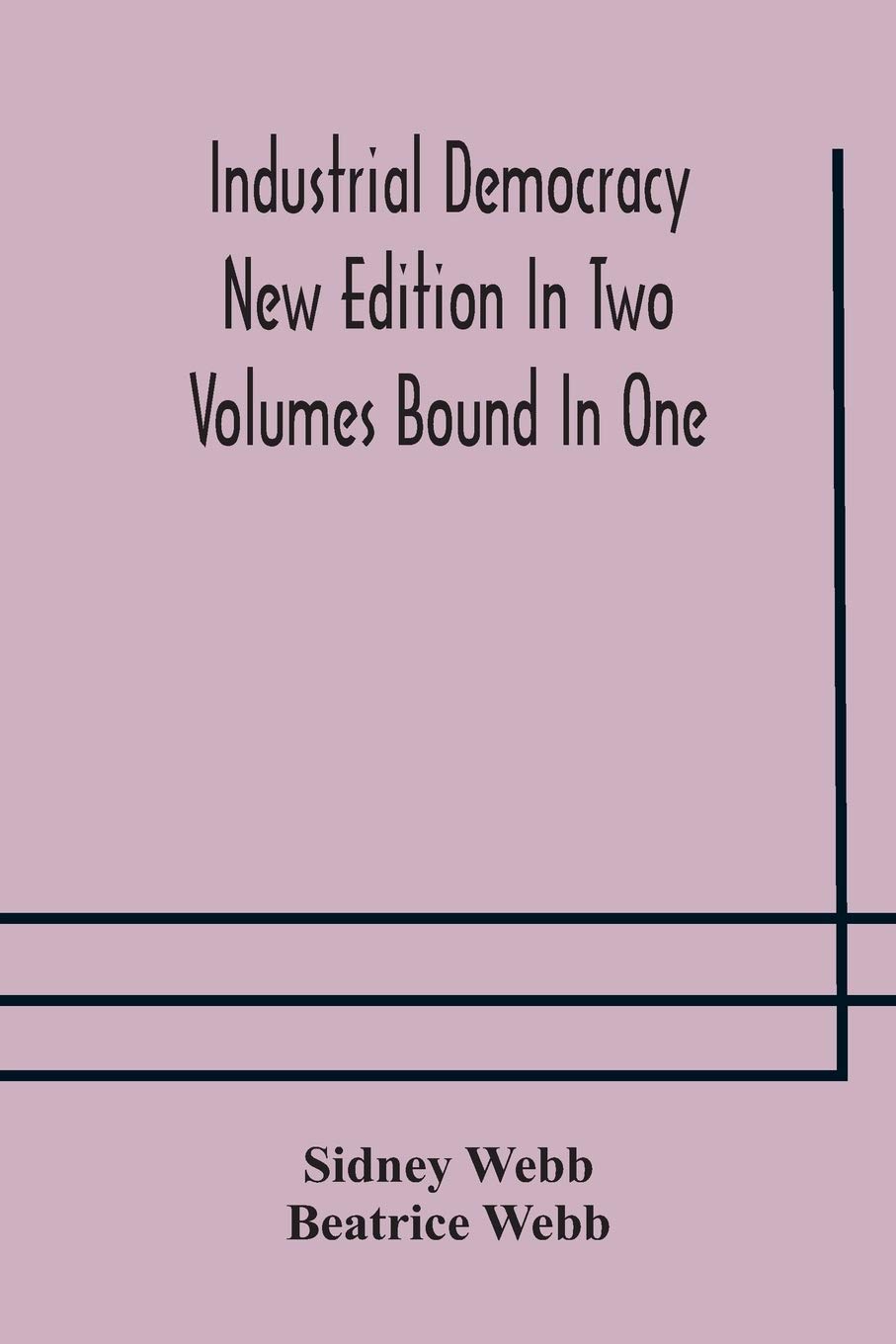 Industrial Democracy New Edition In Two Volumes Bound In One