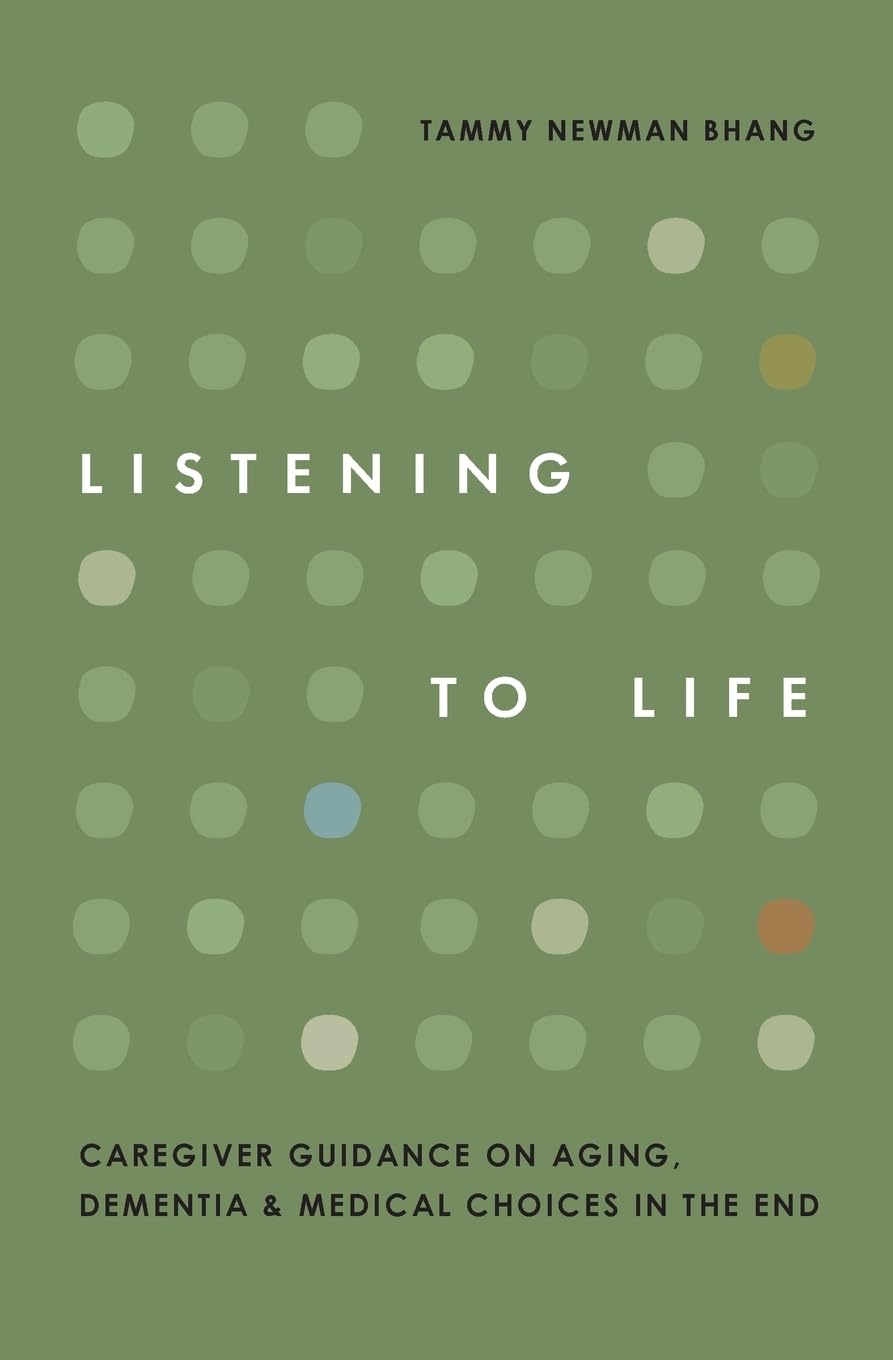 Listening to Life: Caregiver Guidance on Aging, Dementia & Medical Choices in the End