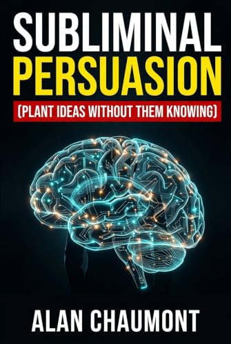 SUBLIMINAL PERSUASION: The Art of Planting Ideas Without Resisting Defenses: Neuroscience, Ericksonian Hypnosis, and the Secret Psychology of Subconscious Decision