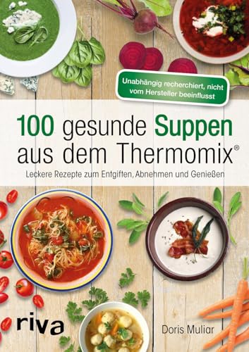 100 gesunde Suppen aus dem Thermomix®: Leckere Rezepte zum Entgiften, Abnehmen und Genießen (Rezepte für den Thermomix)