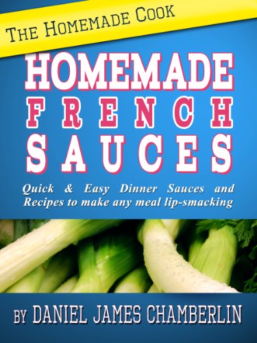 The Homemade Cook: Homemade French Sauces - Quick & Easy Dinner Sauces and Recipes to make any meal lip-smacking