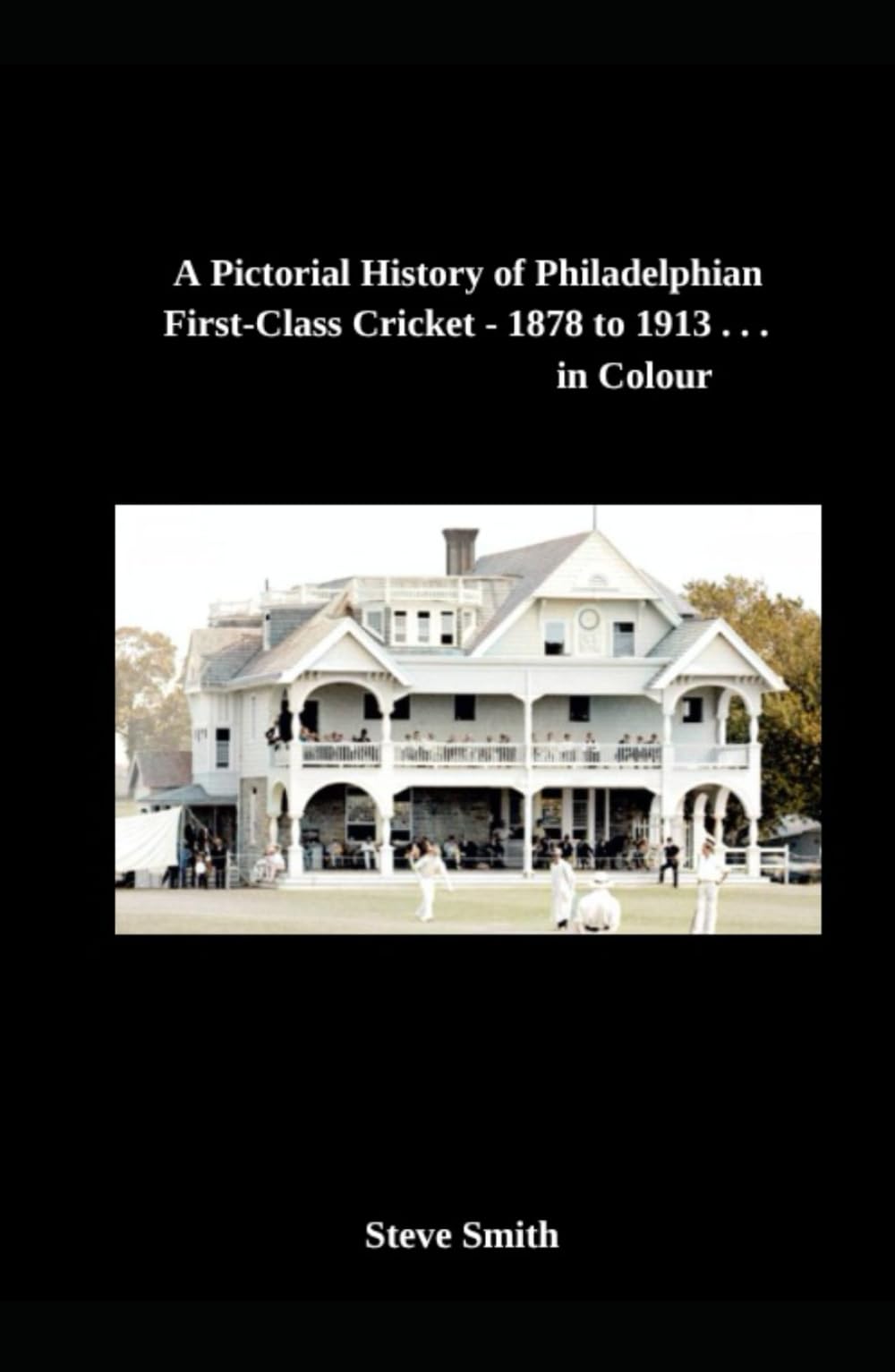 A Pictorial History of Philadelphian First-Class Cricket - 1878 - 1913 . . . in Colour