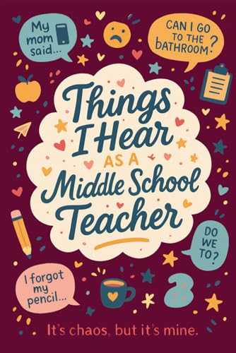 Things I Hear As a Middle School Teacher: A Thoughtful End-of-Year Gift for Middle School Teachers Full of Humor and Heart