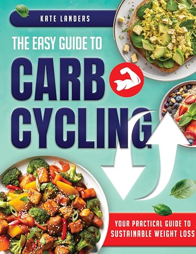 The Easy Guide to Carb Cycling : Embrace a Holistic Nutrition Plan with User-Friendly Recipes and Strategies for Consistent Progress and Enjoyment Without Complex Diets