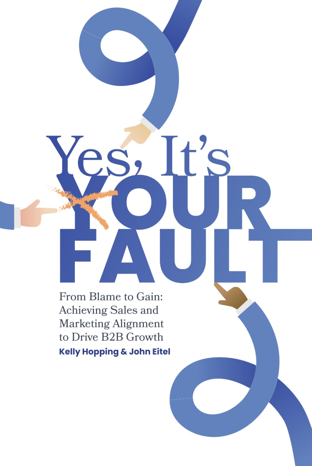 Yes, It’s Your Fault!: From Blame to Gain: Achieving Sales and Marketing Alignment to Drive B2B Growth