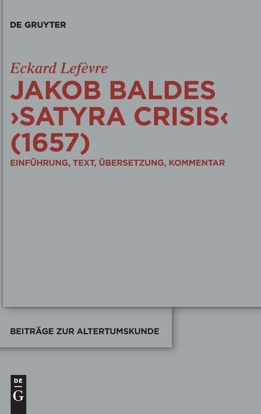 Jakob Baldes >Satyra Crisis: Eine Satirische Bloßstellung Offener Und Verdeckter Kritik. Einführung, Text, Übersetzung, Kommentar: 432 (Beiträge Zur Altertumskunde)
