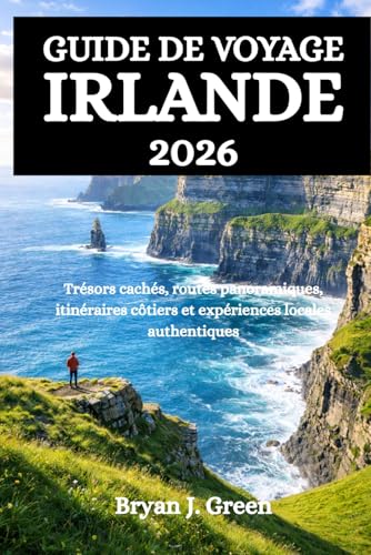 GUIDE DE VOYAGE IRLANDE 2026: Trésors cachés, routes panoramiques, itinéraires côtiers et expériences locales authentiques
