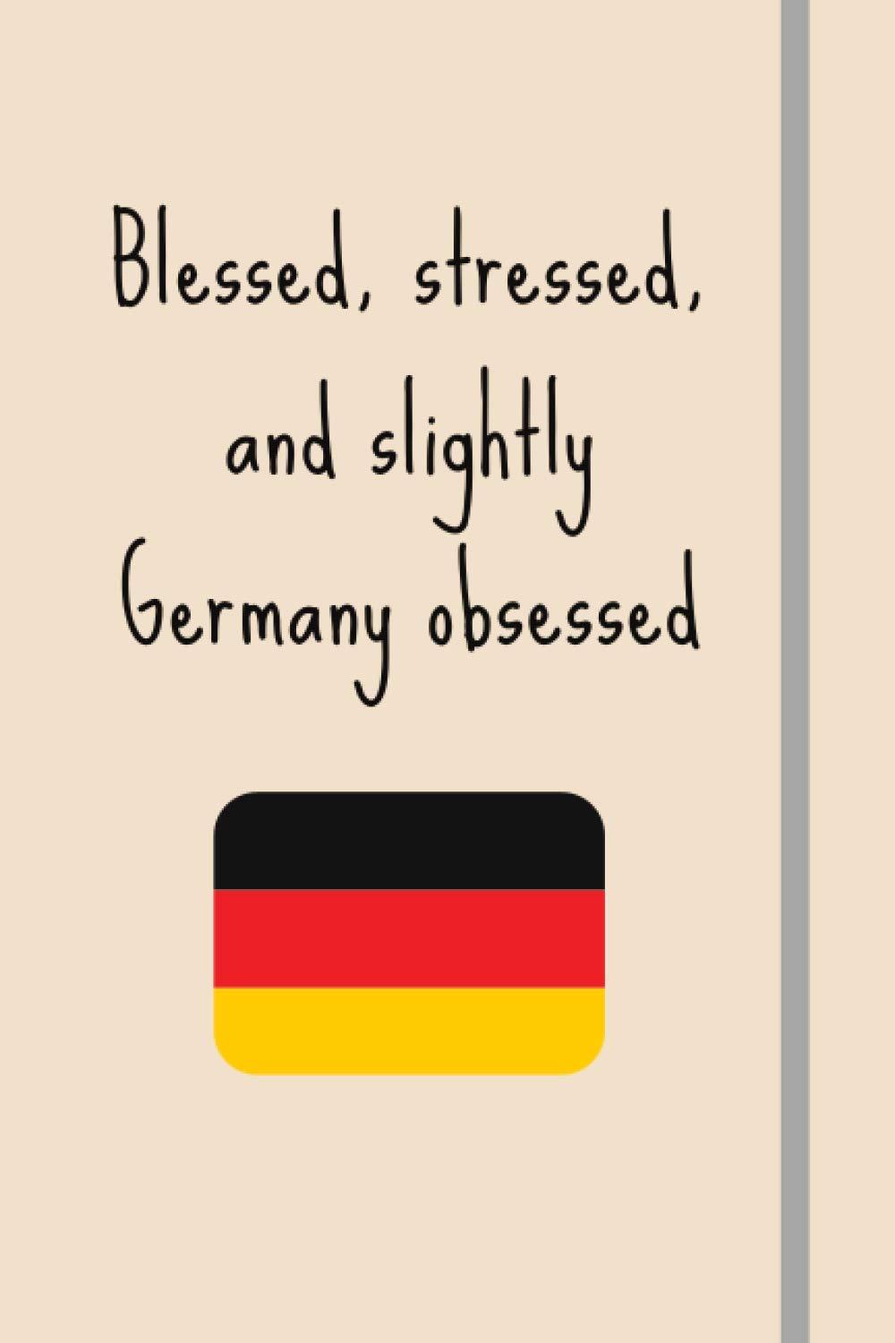 Blessed, Stressed & Slightly Germany Obsessed: Funny Novelty Expat Gift For Germany Lovers / Expats / Retirement Gift - Lined Journal or Notebook