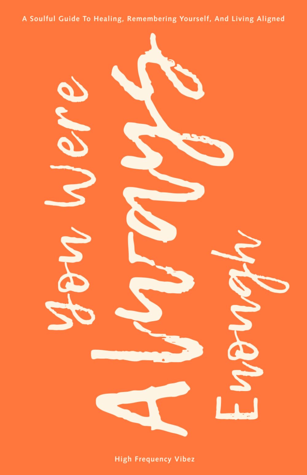 You Were Always Enough: A Soulful Guide To Healing, Remembering Yourself, And Living Aligned