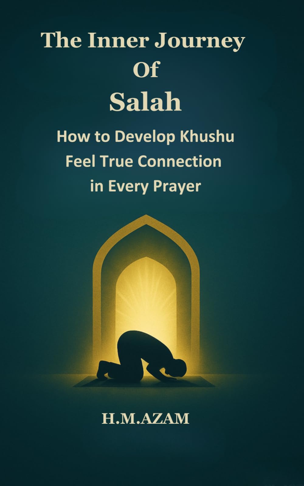 The Inner Journey of Salah: A Guide to Khushu, Focus, and Spiritual Connection with Allah in Prayer