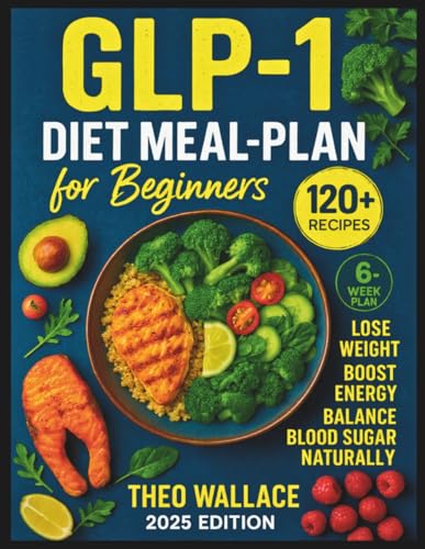 GLP-1 Diet Meal Plan Cookbook for Beginners: 120+ Protein-Rich Recipes and 6-Week Plan to Achieve Weight Loss, Boost Energy, and Balance Blood Sugar Naturally