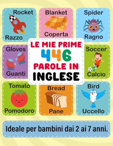 Le Mie Prime 446 Parole in Inglese: Imparare l'Inglese per Bambini dai 2 ai 7 Anni: Prime Parole e Frasi in Italiano e Inglese con Esercizi Divertenti ... a COLORI per un Apprendimento Piacevole