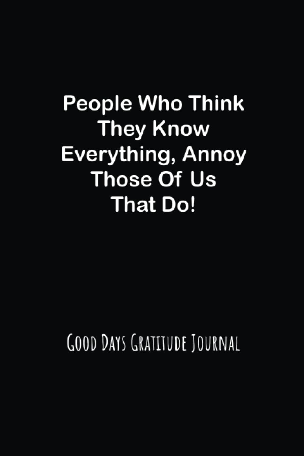 People Who Think They Know Everything: Good Days Start With Gratitude Journal:Practice Gratitude and Daily Reflection.Mindful Thankfulness with … New year Gift,Gifts for Mom,Father,Sisters.