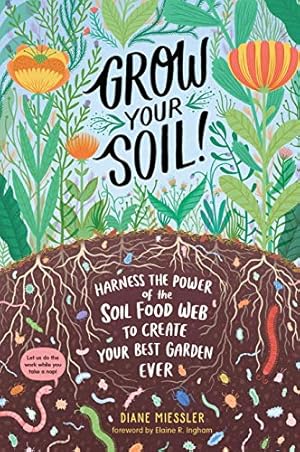 Grow Your Soil!: Harness the Power of the Soil Food Web to Create Your Best Garden Ever
