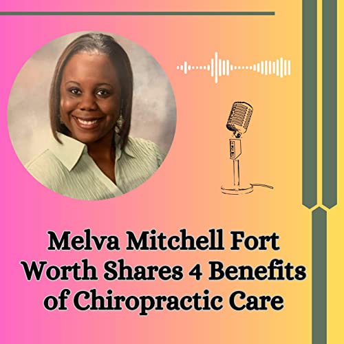 Episode 10: Melva Mitchell Fort Worth Shares 4 Benefits of Chiropractic Care