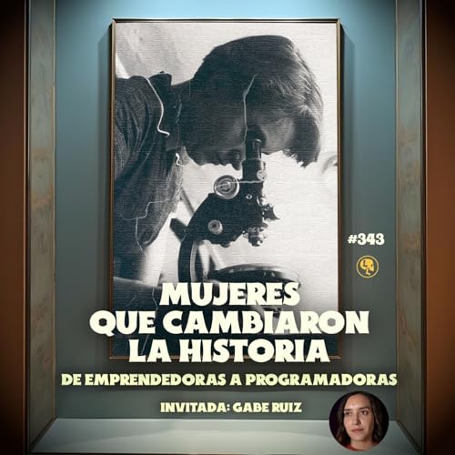 『E343: Mujeres que cambiaron la historia: De Emperadoras a Programadoras (con: Gabe Ruiz)』のカバーアート