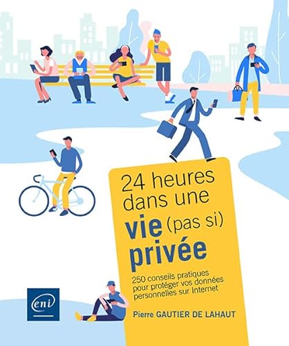 24 heures dans une vie (pas si) privée - 250 conseils pratiques pour protéger vos données personnelles sur Internet