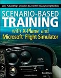  [Scenario-Based Training with X-Plane and Microsoft Flight Simulator: Using PC-Based Flight Simulations Based on FAA-Industry Training Standards] [By: Williams, Bruce] [January, 2012]