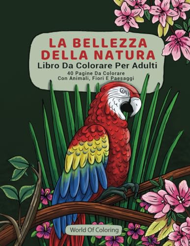 Libro Da Colorare Per Adulti: La Bellezza Della Natura, 40 Pagine Da Colorare Con Animali, Fiori E Paesagg