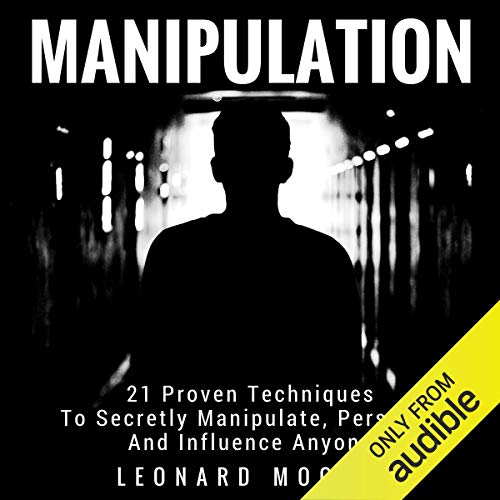 Manipulation 21 Proven Techniques to Secretly Manipulate, Persuade and Influence Anyone (Audio Manipulation 21 Proven Techniques to Secretly Manipulate, Persuade and Influence Anyone (Audio