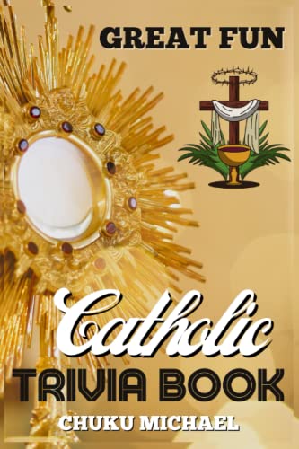 Great Fun Catholic Trivia Book: 500+ Interesting Catholic Liturgy/History Trivia Questions For Adults And Kids.