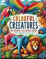 Colorful Creatures: An Animal Coloring Book with the Beauty for All Ages: Relax, Learn, and Create with the Beauty of Wildlife B0F5Q122FT Book Cover