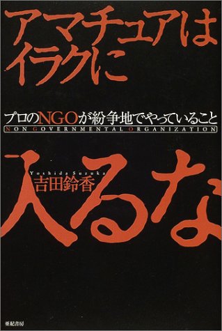 アマチュアはイラクに入るな―プロのNGOが紛争地でやっていること アマチュアはイラクに入るな―プロのNGOが紛争地でやっていること