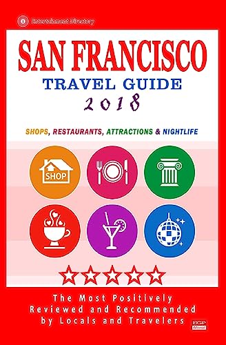 San Francisco Travel Guide 2018: Shops, Restaurants, Arts, Entertainment and Nightlife (City Travel Guide 2018)