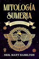 Mitolog�a Sumeria: Fascinante Historia Sumeria; Imperio y Mitos Mesopot�micos. B089CTM3J4 Book Cover