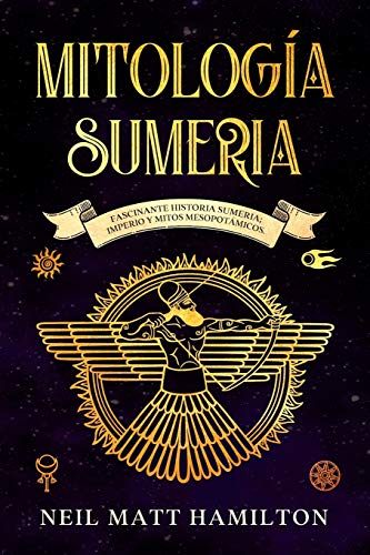 Mitología Sumeria: Fascinante Historia Sumeria; Imperio y Mitos Mesopotámicos.