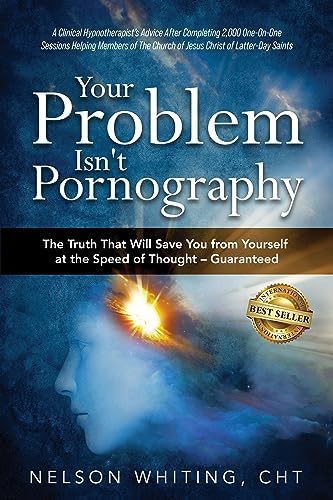 Your Problem Isn't Pornography: The Truth That Will Save You From Yourself at the Speed of Thought - Guaranteed