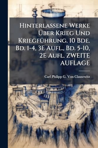 Hinterlassene Werke Über Krieg Und Kriegführung. 10 Bde. Bd. 1-4, 3E Aufl., Bd. 5-10, 2E Aufl. ZWEITE AUFLAGE (German Edition)