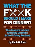 What the F*@# Should I Make for Dinner?: The Answers to Life’s Everyday Question (in 50 F*@#ing Recipes) (A What The F* Book)