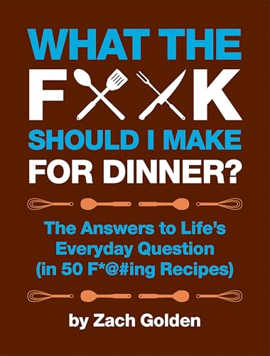 What the F*@# Should I Make for Dinner? The Answers to Life's Everyday Question