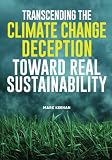 Transcending the Climate Change Deception - Toward Real Sustainability