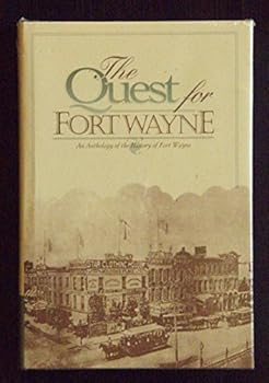 The Quest for Fort Wayne An Anthology of the History of Fort Wayne