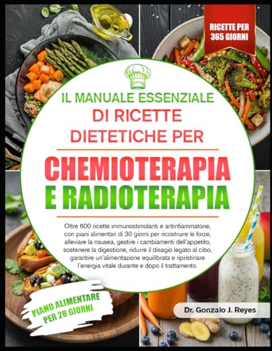 IL MANUALE ESSENZIALE DI RICETTE DIETETICHE PER CHEMIOTERAPIA E RADIOTERAPIA: Oltre 600 ricette immunostimolanti e antinfiammatorie, con piani ... nausea, gestire i cambiamenti dell’appetito