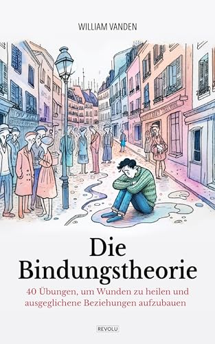 Die Bindungstheorie : 40 Übungen, um Wunden zu heilen und ausgeglichene Beziehungen aufzubauen