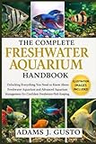 THE COMPLETE FRESHWATER AQUARIUM HANDBOOK: Unlocking Everything You Need to Know About Freshwater Aquarium and Advanced Aquarium Management for Confident Freshwater Fish Keeping