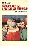 Barbari, eretici, artisti nel mondo medievale (Storia e società) - Arno Borst 