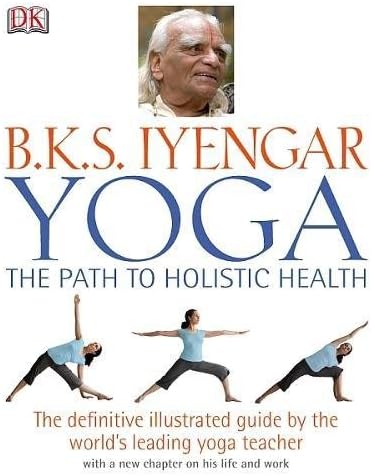 Yoga the Path to Holistic Health: The Definitive Illustrated Guide by The World's Leading Yoga Teacher