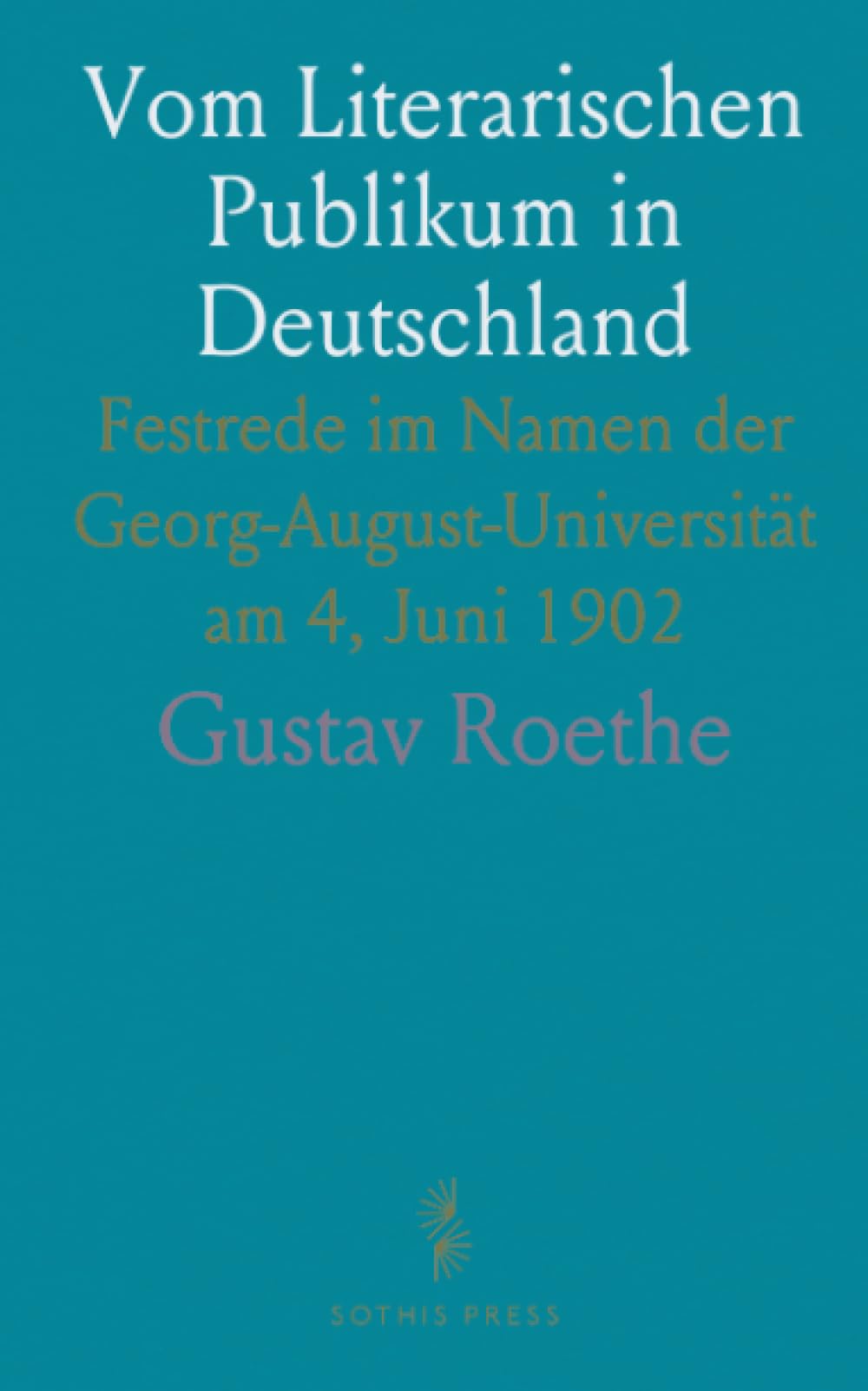 Vom Literarischen Publikum in Deutschland: Festrede im Namen der Georg-August-Universität am 4, Juni 1902