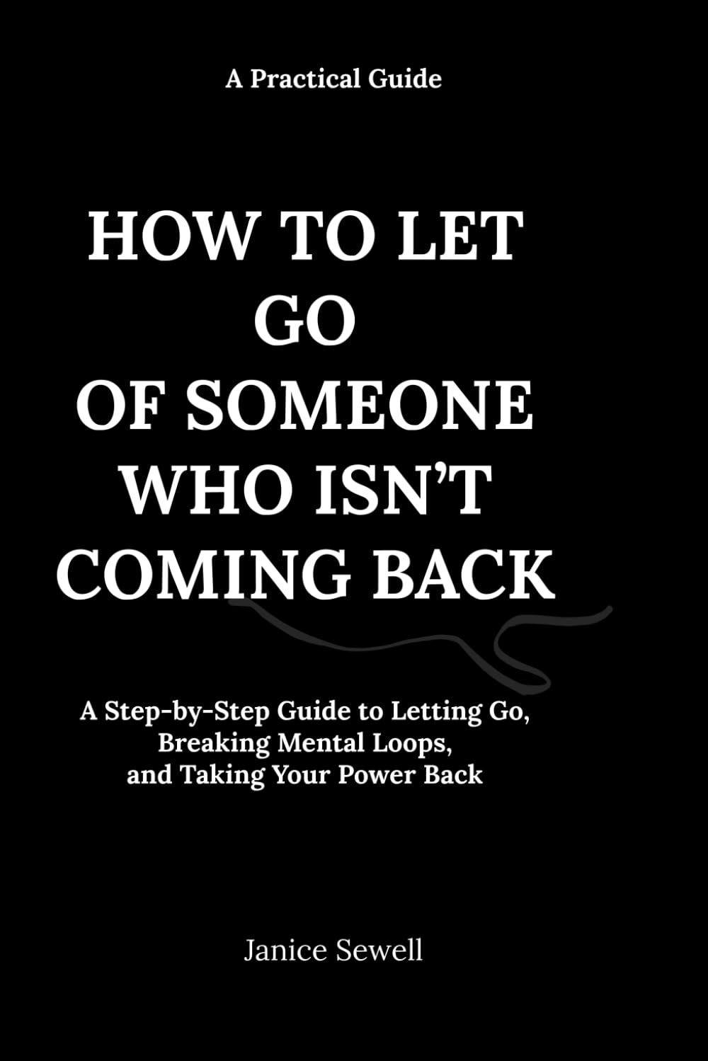 HOW TO LET GO OF SOMEONE WHO ISN’T COMING BACK: A Step-by-Step Guide to Letting Go, Breaking Mental Loops, and Taking Your Power Back