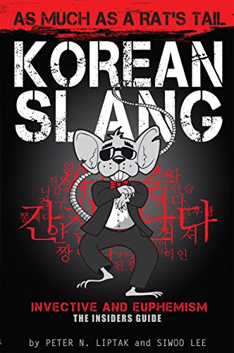 Korean Slang: As Much as a Rat's Tail: Learn Korean Language and Culture through Slang, Invective and Euphemism (KOREAN SLANG, INVECTIVE & EUPHEMISM - An Irreverent Look at Language Within Culture)