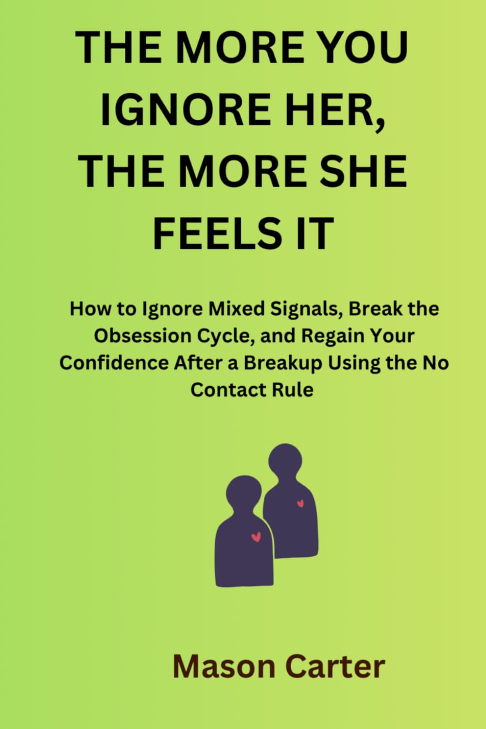 The More You Ignore Her, The More She Feels It: How to Ignore Mixed Signals, Break the Obsession Cycle, and Regain Your Confidence After a BreakUp Using the No Contact Rule