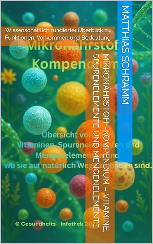 Mikronährstoff-Kompendium – Vitamine, Spurenelemente und Mengenelemente: Wissenschaftlich fundierter Überblick zu Funktionen, Vorkommen und Bedeutung (Von Kopf bis Fuß)