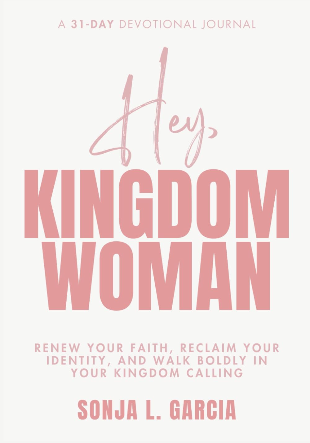 Hey, Kingdom Woman: A 31 Day Devotional Journal: Renew Your Faith, Reclaim Your Identity, and Walk Boldly in Your Kingdom Calling